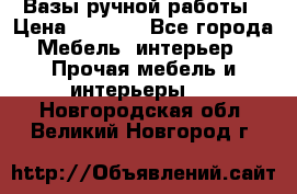 Вазы ручной работы › Цена ­ 7 000 - Все города Мебель, интерьер » Прочая мебель и интерьеры   . Новгородская обл.,Великий Новгород г.